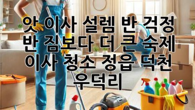 ✨ 앗! 이사, 설렘 반 걱정 반? 짐보다 더 큰 숙제, 이사 청소! (정읍 덕천 우덕리) 🏡