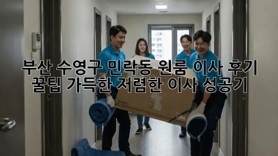 부산 수영구 민락동 원룸 이사 후기: 꿀팁 가득한 저렴한 이사 성공기!