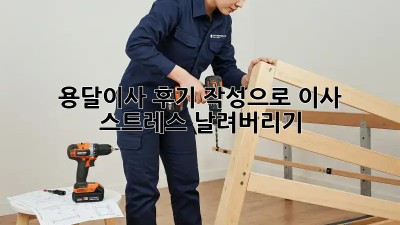 용달이사 후기 작성으로 이사 스트레스 날려버리기!