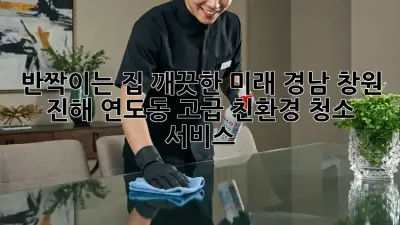 ✨반짝이는 집, 깨끗한 미래: 경남 창원 진해 연도동 고급 친환경 청소 서비스✨